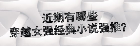 近期有哪些穿越女強經典小說強推？
